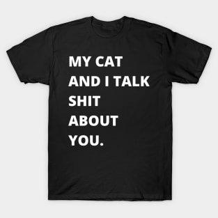 My Cat and I Talk Shit About You. Funny Cat Lover. T-Shirt